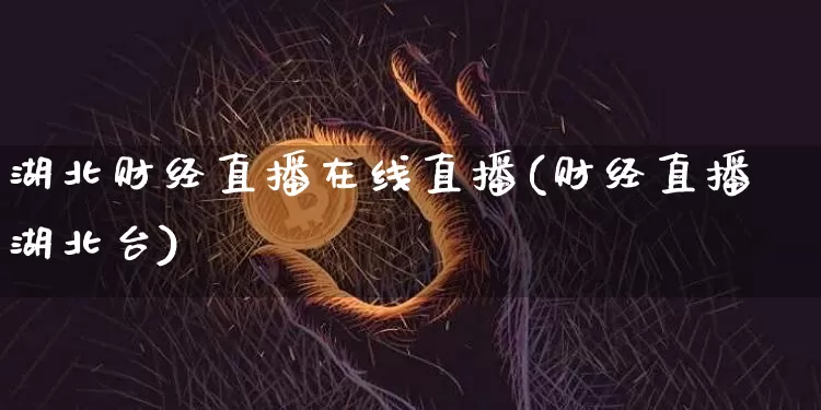 湖北财经直播在线直播(财经直播湖北台)_https://www.jianghaiboli.com_外盘期货_第1张