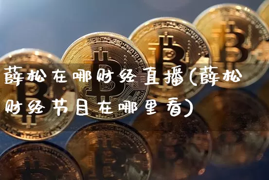薛松在哪财经直播(薛松财经节目在哪里看)_https://www.jianghaiboli.com_原油期货_第1张