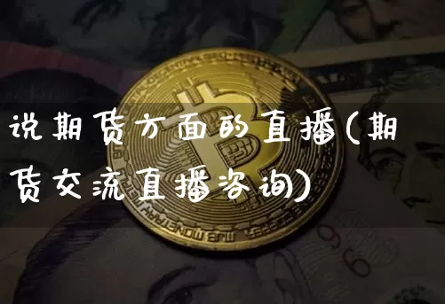 说期货方面的直播(期货交流直播咨询)_https://www.jianghaiboli.com_期货_第1张