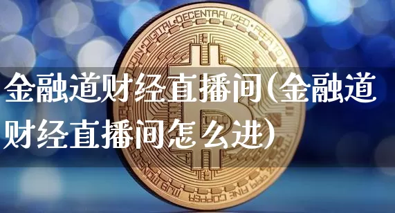 金融道财经直播间(金融道财经直播间怎么进)_https://www.jianghaiboli.com_原油期货_第1张