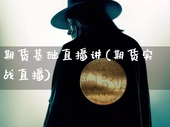 期货基础直播讲(期货实战直播)_https://www.jianghaiboli.com_外盘期货_第1张