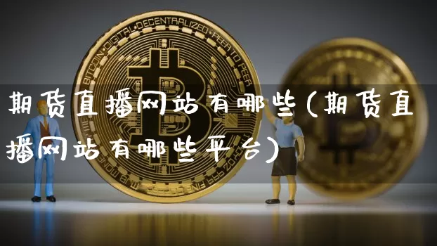 期货直播网站有哪些(期货直播网站有哪些平台)_https://www.jianghaiboli.com_原油期货_第1张