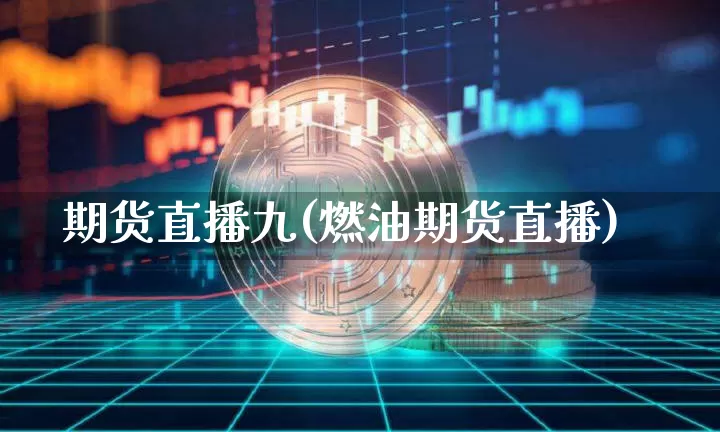 期货直播九(燃油期货直播)_https://www.jianghaiboli.com_黄金期货_第1张