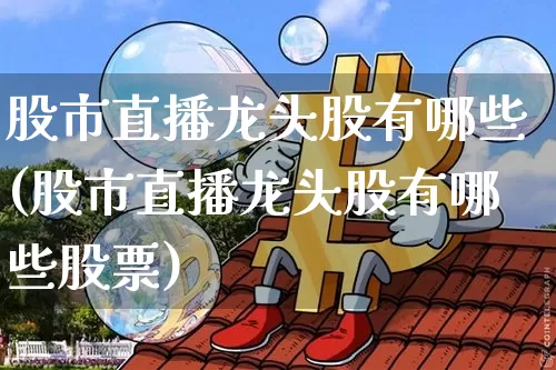股市直播龙头股有哪些(股市直播龙头股有哪些股票)_https://www.jianghaiboli.com_外盘期货_第1张