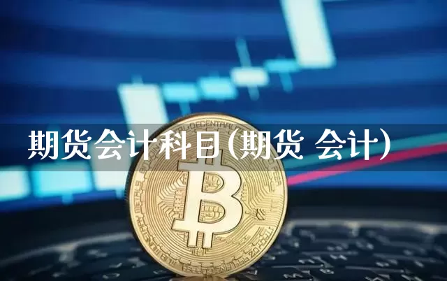 期货会计科目(期货 会计)_https://www.jianghaiboli.com_恒指期货_第1张