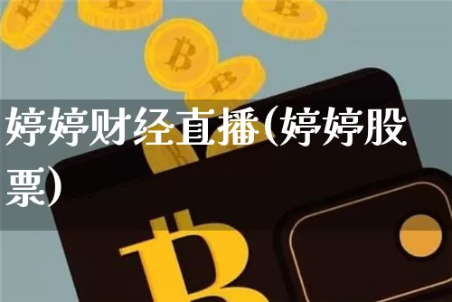 婷婷财经直播(婷婷股票)_https://www.jianghaiboli.com_黄金期货_第1张
