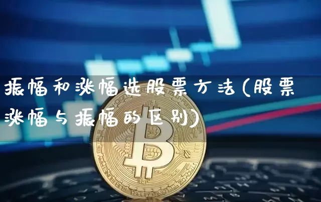 振幅和涨幅选股票方法(股票涨幅与振幅的区别)_https://www.jianghaiboli.com_黄金期货_第1张