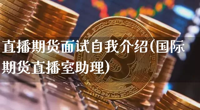 直播期货面试自我介绍(国际期货直播室助理)_https://www.jianghaiboli.com_原油期货_第1张