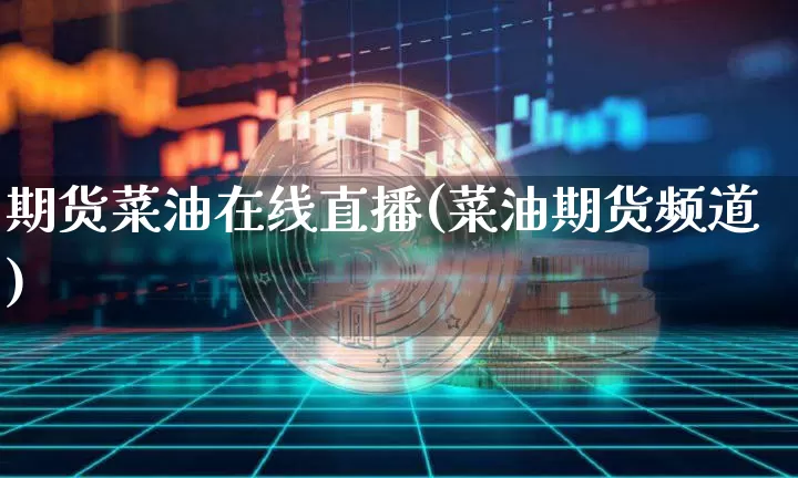 期货菜油在线直播(菜油期货频道)_https://www.jianghaiboli.com_期货_第1张