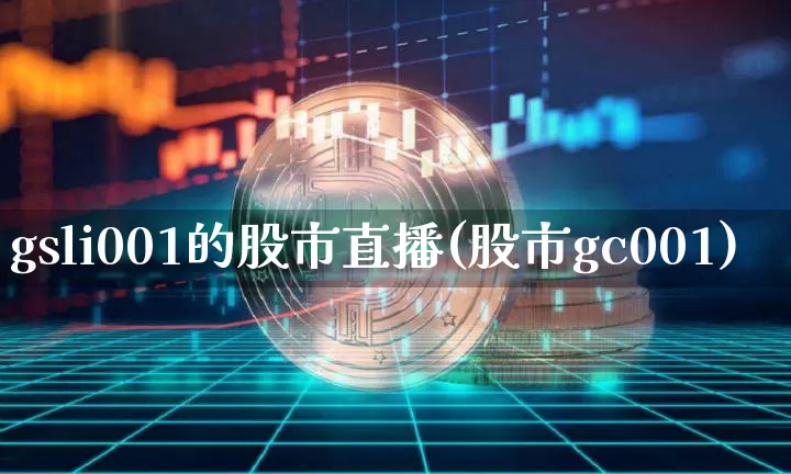gsli001的股市直播(股市gc001)_https://www.jianghaiboli.com_外盘期货_第1张