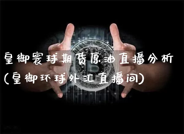 皇御寰球期货原油直播分析(皇御环球外汇直播间)_https://www.jianghaiboli.com_恒指期货_第1张