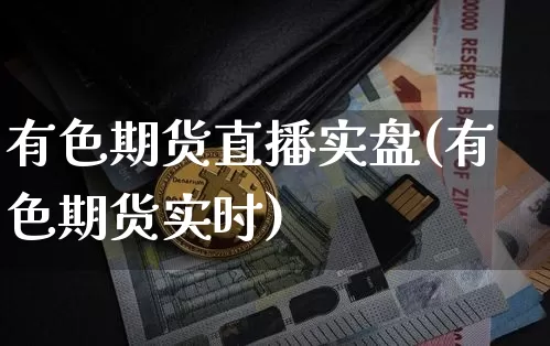 有色期货直播实盘(有色期货实时)_https://www.jianghaiboli.com_黄金期货_第1张