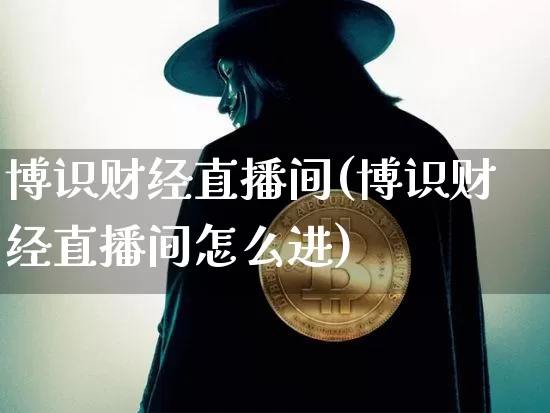 博识财经直播间(博识财经直播间怎么进)_https://www.jianghaiboli.com_黄金期货_第1张
