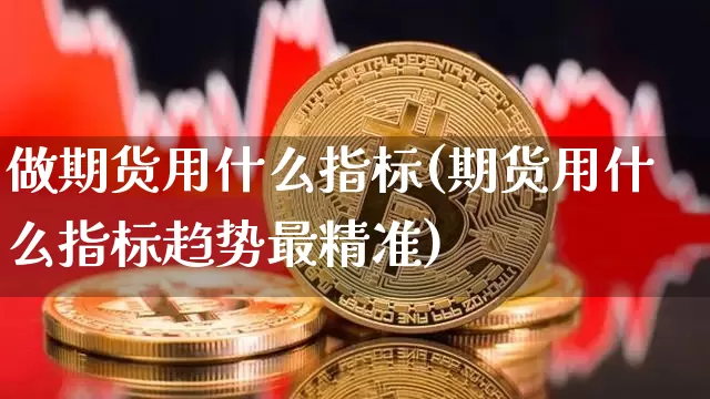 做期货用什么指标(期货用什么指标趋势最精准)_https://www.jianghaiboli.com_黄金期货_第1张