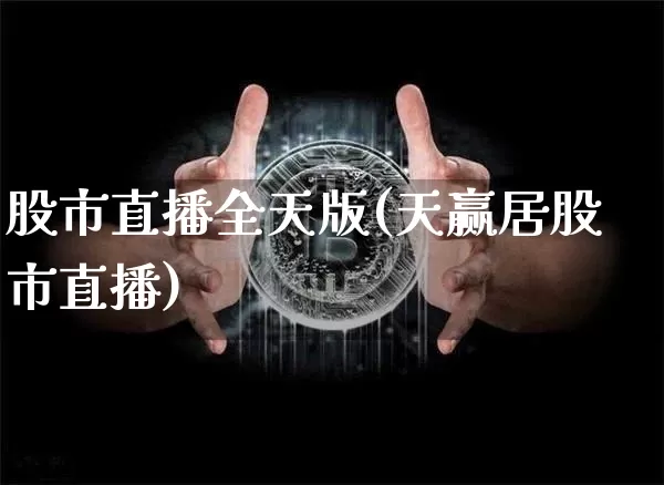 股市直播全天版(天赢居股市直播)_https://www.jianghaiboli.com_期货_第1张
