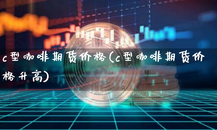 c型咖啡期货价格(c型咖啡期货价格升高)_https://www.jianghaiboli.com_原油期货_第1张