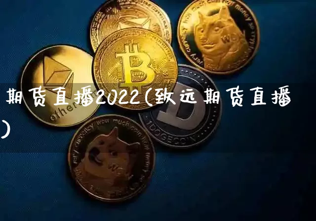 期货直播2022(致远期货直播)_https://www.jianghaiboli.com_外盘期货_第1张