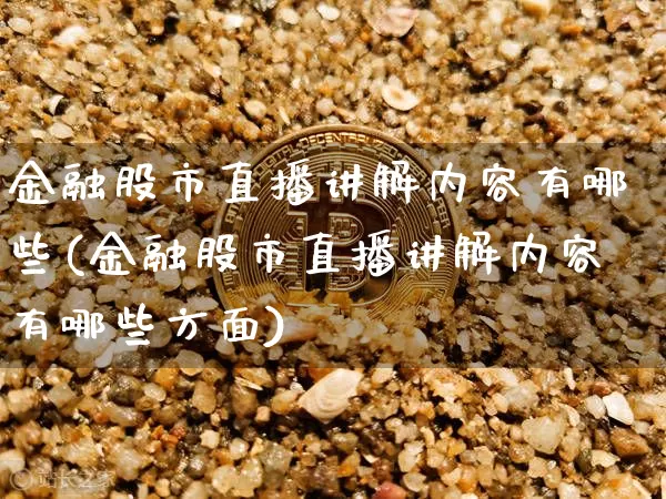 金融股市直播讲解内容有哪些(金融股市直播讲解内容有哪些方面)_https://www.jianghaiboli.com_外盘期货_第1张