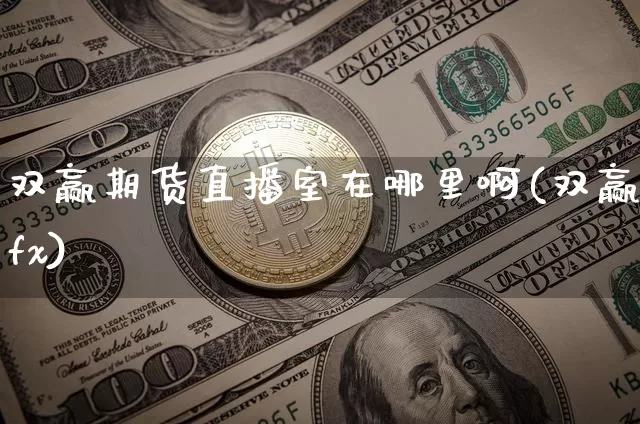 双赢期货直播室在哪里啊(双赢fx)_https://www.jianghaiboli.com_期货_第1张