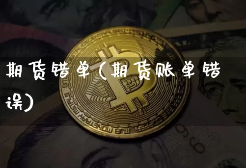 期货错单(期货账单错误)_https://www.jianghaiboli.com_原油期货_第1张