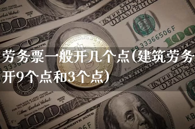劳务票一般开几个点(建筑劳务开9个点和3个点)_https://www.jianghaiboli.com_期货_第1张