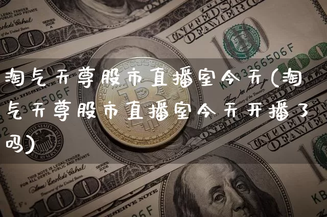 淘气天尊股市直播室今天(淘气天尊股市直播室今天开播了吗)_https://www.jianghaiboli.com_原油期货_第1张