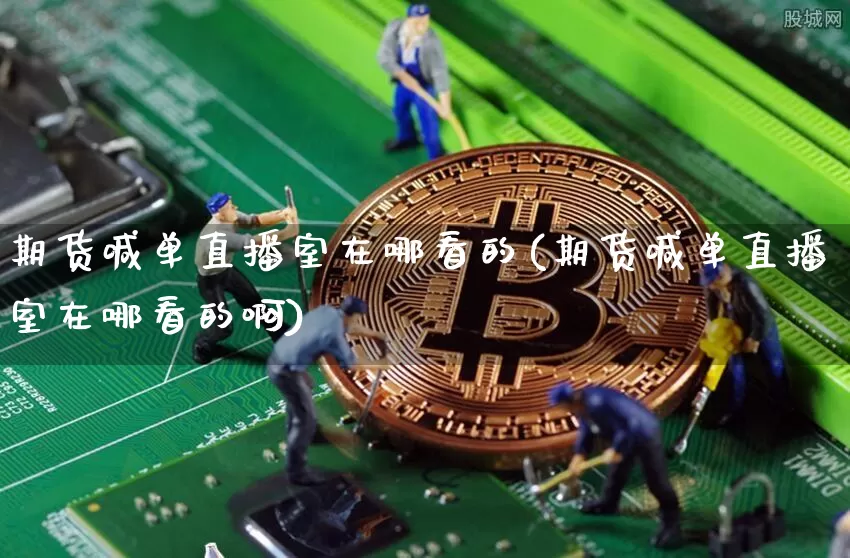 期货喊单直播室在哪看的(期货喊单直播室在哪看的啊)_https://www.jianghaiboli.com_期货_第1张