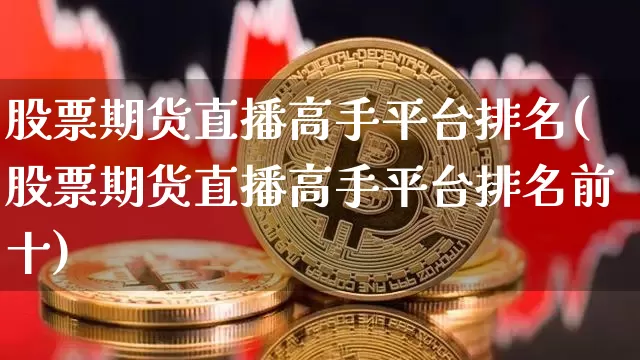 股票期货直播高手平台排名(股票期货直播高手平台排名前十)_https://www.jianghaiboli.com_恒指期货_第1张