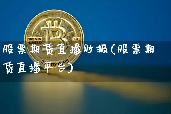 股票期货直播财报(股票期货直播平台)_https://www.jianghaiboli.com_外盘期货_第1张