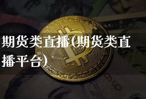 期货类直播(期货类直播平台)_https://www.jianghaiboli.com_恒指期货_第1张