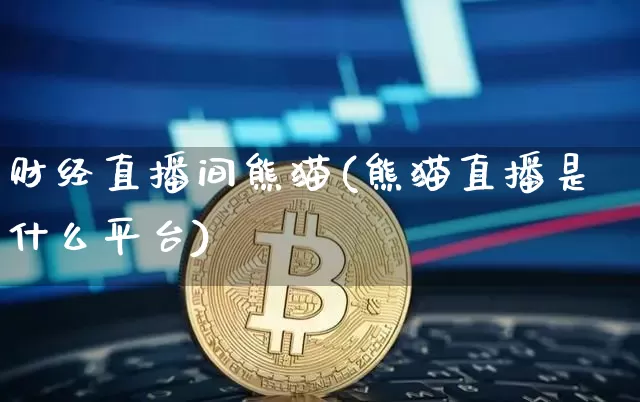 财经直播间熊猫(熊猫直播是什么平台)_https://www.jianghaiboli.com_原油期货_第1张