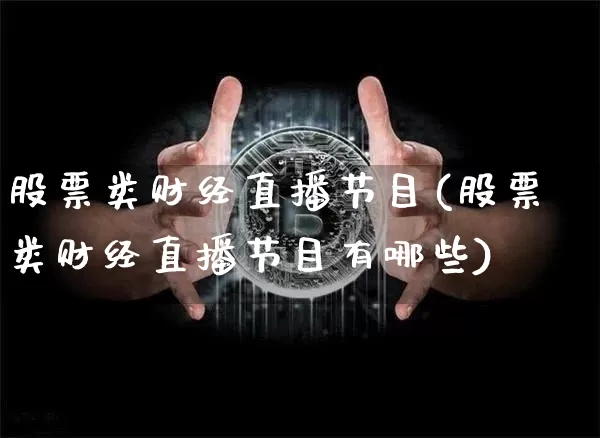 股票类财经直播节目(股票类财经直播节目有哪些)_https://www.jianghaiboli.com_黄金期货_第1张