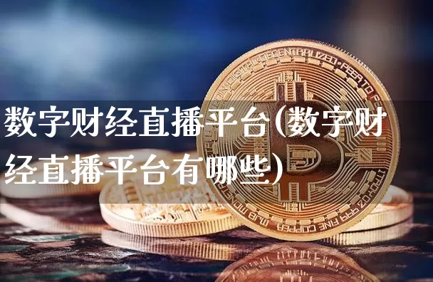 数字财经直播平台(数字财经直播平台有哪些)_https://www.jianghaiboli.com_黄金期货_第1张