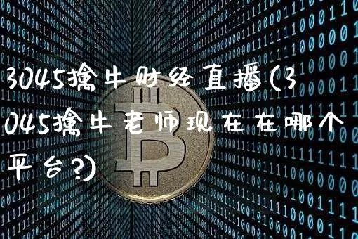 3045擒牛财经直播(3045擒牛老师现在在哪个平台?)_https://www.jianghaiboli.com_黄金期货_第1张