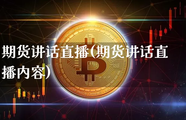 期货讲话直播(期货讲话直播内容)_https://www.jianghaiboli.com_原油期货_第1张