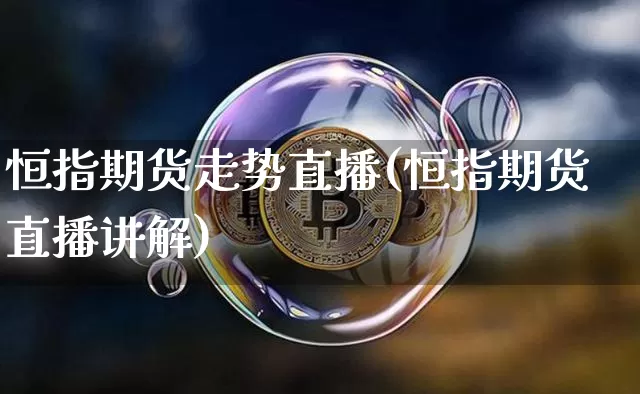 恒指期货走势直播(恒指期货直播讲解)_https://www.jianghaiboli.com_黄金期货_第1张