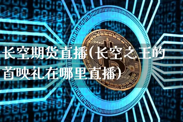 长空期货直播(长空之王的首映礼在哪里直播)_https://www.jianghaiboli.com_原油期货_第1张