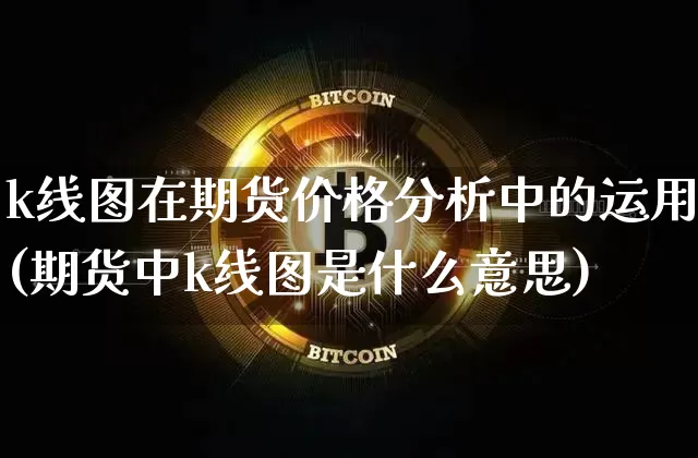 k线图在期货价格分析中的运用(期货中k线图是什么意思)_https://www.jianghaiboli.com_外盘期货_第1张