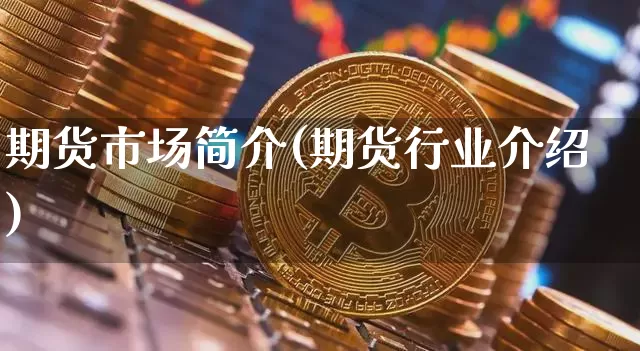 期货市场简介(期货行业介绍)_https://www.jianghaiboli.com_外盘期货_第1张