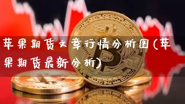 苹果期货文章行情分析图(苹果期货最新分析)_https://www.jianghaiboli.com_黄金期货_第1张