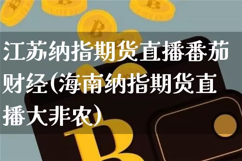 江苏纳指期货直播番茄财经(海南纳指期货直播大非农)_https://www.jianghaiboli.com_黄金期货_第1张