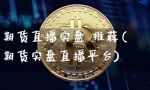期货直播实盘 推荐(期货实盘直播平台)_https://www.jianghaiboli.com_期货_第1张