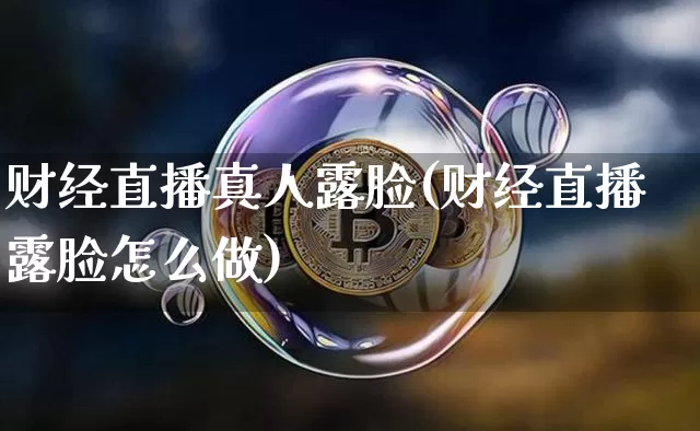 财经直播真人露脸(财经直播露脸怎么做)_https://www.jianghaiboli.com_黄金期货_第1张