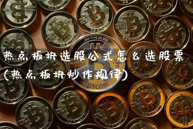 热点板块选股公式怎么选股票(热点板块炒作规律)_https://www.jianghaiboli.com_恒指期货_第1张