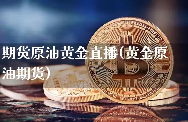 期货原油黄金直播(黄金原油期货)_https://www.jianghaiboli.com_恒指期货_第1张