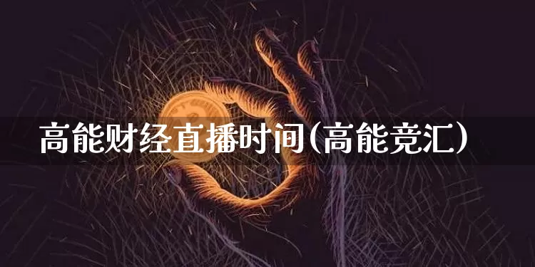 高能财经直播时间(高能竞汇)_https://www.jianghaiboli.com_外盘期货_第1张