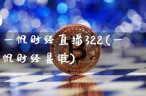 一帆财经直播322(一帆财经是谁)_https://www.jianghaiboli.com_黄金期货_第1张