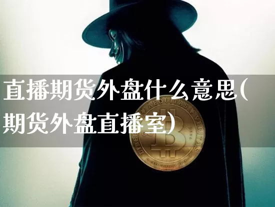 直播期货外盘什么意思(期货外盘直播室)_https://www.jianghaiboli.com_黄金期货_第1张