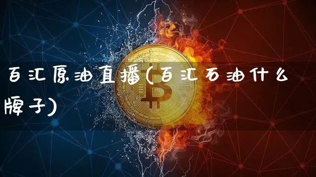 百汇原油直播(百汇石油什么牌子)_https://www.jianghaiboli.com_恒指期货_第1张
