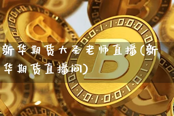 新华期货大圣老师直播(新华期货直播间)_https://www.jianghaiboli.com_恒指期货_第1张